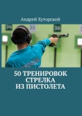 50 тренировок стрелка из пистолета Хуторской, А.В.